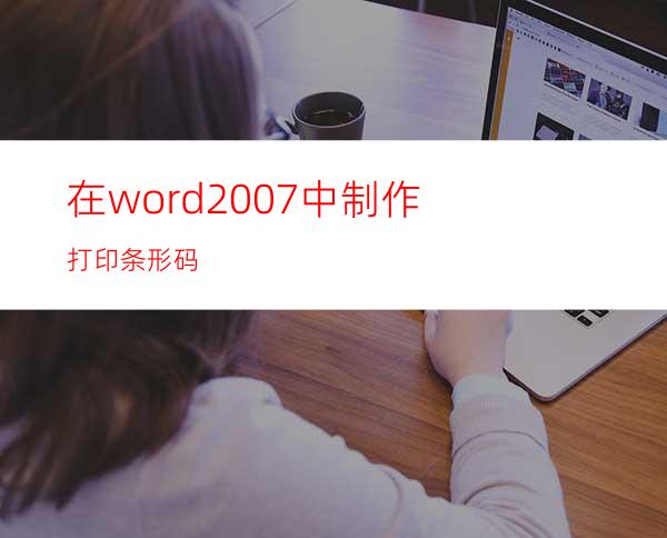 在word2007中制作打印条形码