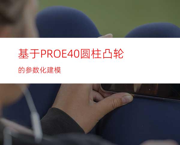 基于PROE4.0圆柱凸轮的参数化建模