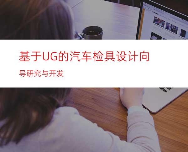 基于UG的汽车检具设计向导研究与开发