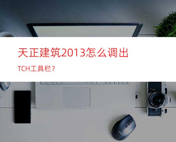 天正建筑2013 怎么调出TCH工具栏？