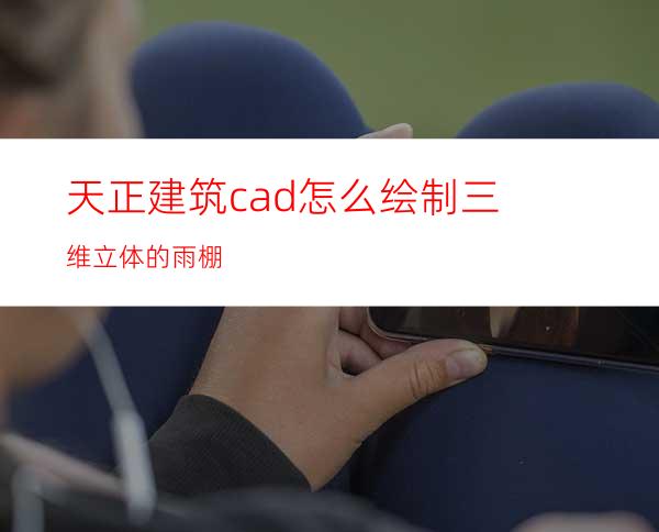 天正建筑cad怎么绘制三维立体的雨棚?