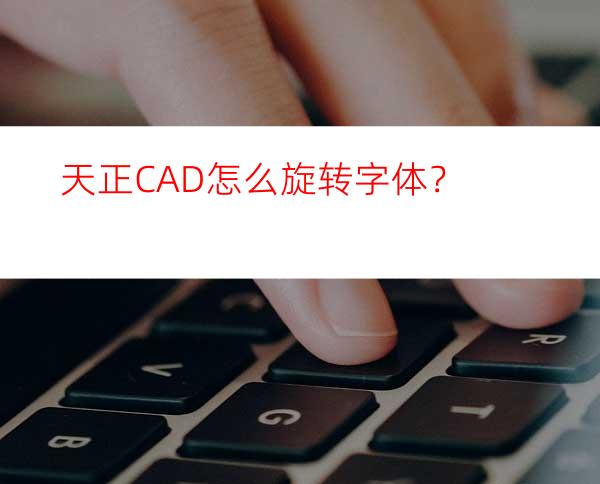 天正CAD怎么旋转字体？