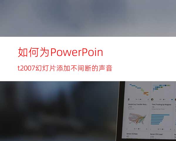 如何为PowerPoint2007幻灯片添加不间断的声音