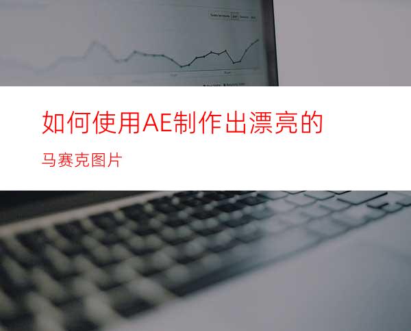 如何使用AE制作出漂亮的马赛克图片