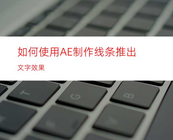 如何使用AE制作线条推出文字效果