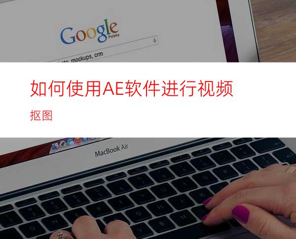 如何使用AE软件进行视频抠图