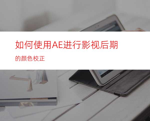 如何使用AE进行影视后期的颜色校正