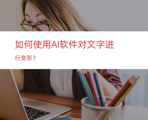 如何使用AI软件对文字进行变形？