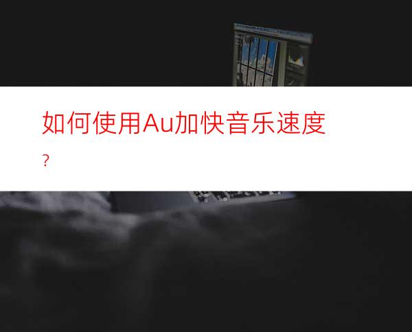 如何使用Au加快音乐速度？