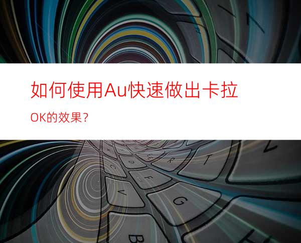 如何使用Au快速做出卡拉OK的效果？