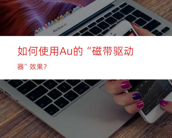 如何使用Au的“磁带驱动器”效果？