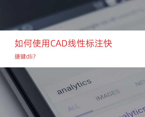 如何使用CAD线性标注快捷键dli？