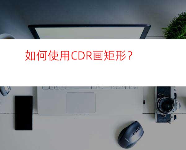 如何使用CDR画矩形？