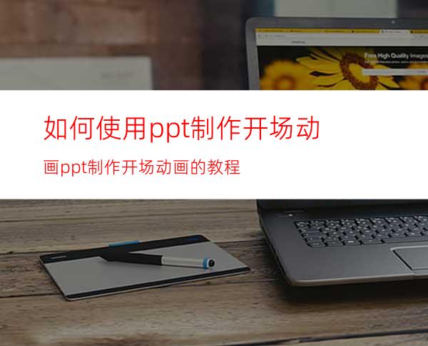 如何使用ppt制作开场动画ppt制作开场动画的教程