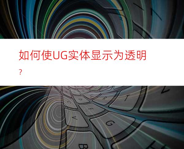 如何使UG实体显示为透明？