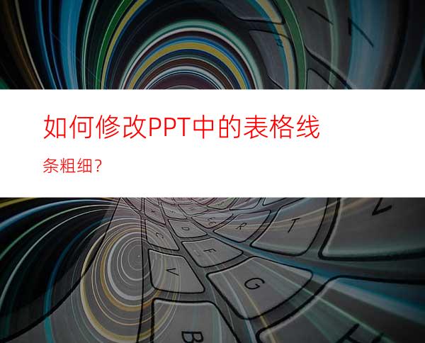 如何修改PPT中的表格线条粗细？