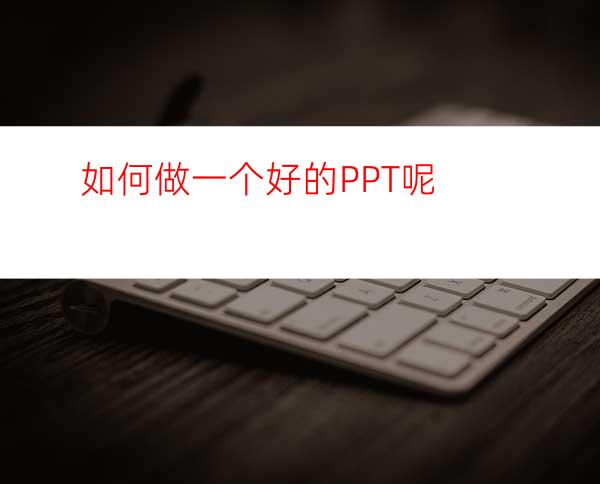 如何做一个好的PPT呢