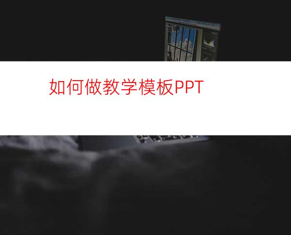 如何做教学模板PPT