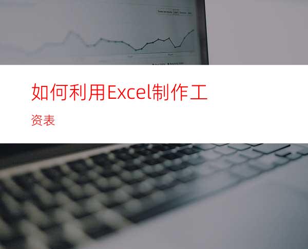 如何利用Excel制作工资表