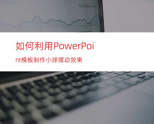 如何利用PowerPoint模板制作小球摆动效果