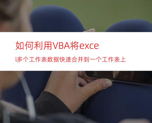 如何利用VBA将excel多个工作表数据快速合并到一个工作表上