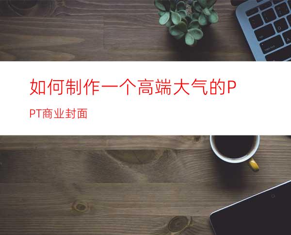 如何制作一个高端大气的PPT商业封面