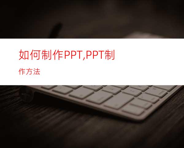 如何制作PPT,PPT制作方法