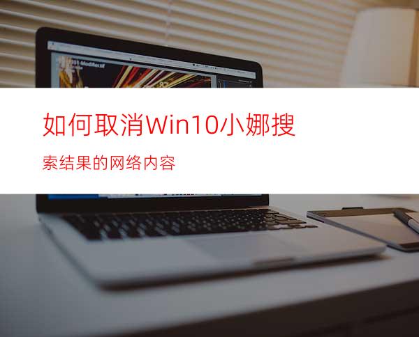 如何取消Win10小娜搜索结果的网络内容