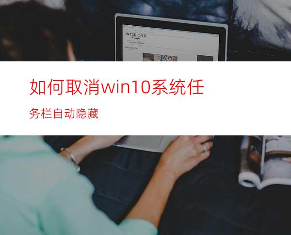 如何取消win10系统任务栏自动隐藏