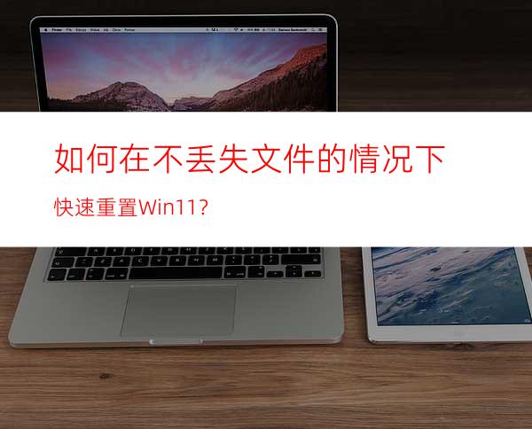 如何在不丢失文件的情况下快速重置Win11？