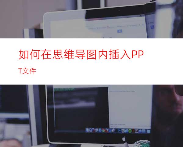 如何在思维导图内插入PPT文件