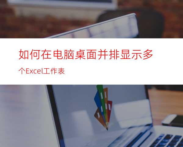 如何在电脑桌面并排显示多个Excel工作表