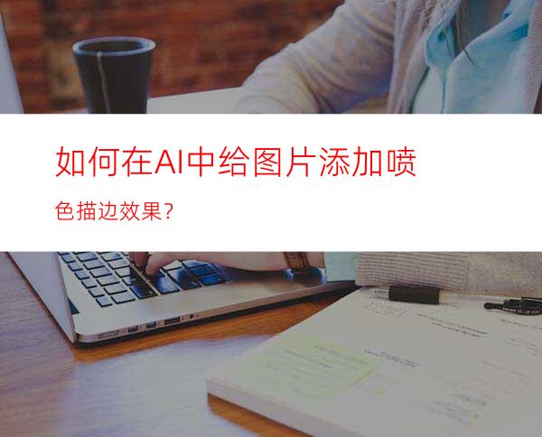 如何在AI中给图片添加喷色描边效果？