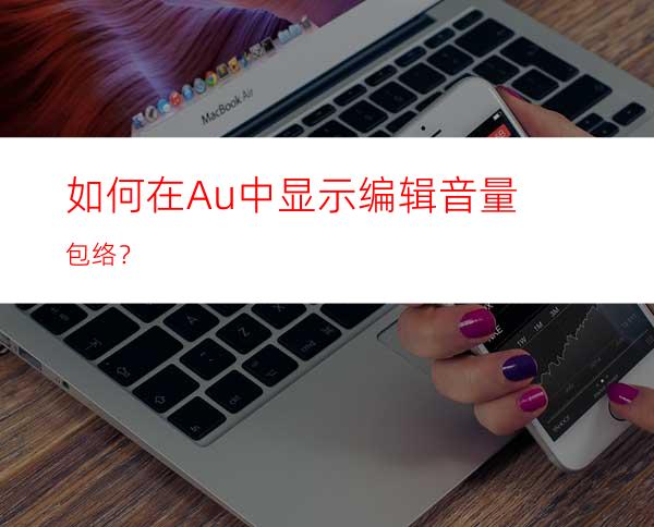 如何在Au中显示编辑音量包络？