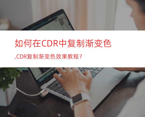 如何在CDR中复制渐变色,CDR复制渐变色效果教程？