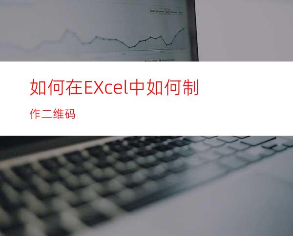 如何在EXcel中如何制作二维码?