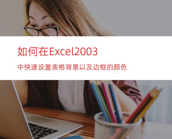 如何在Excel2003中快速设置表格背景以及边框的颜色