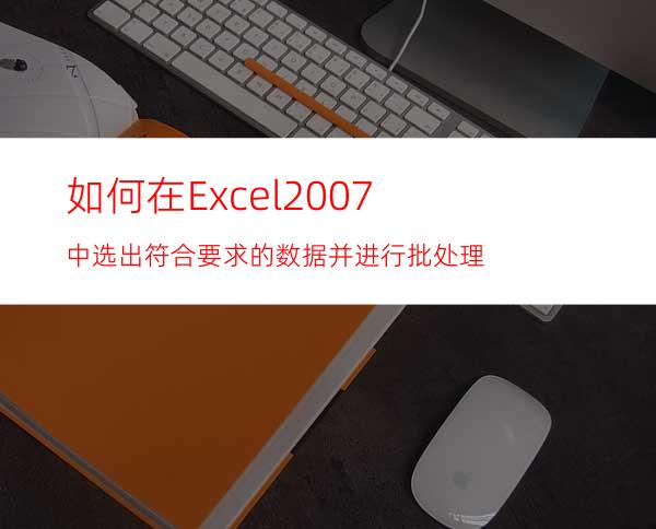 如何在Excel2007中选出符合要求的数据并进行批处理