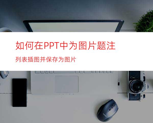 如何在PPT中为图片题注列表插图并保存为图片