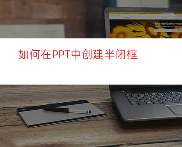 如何在PPT中创建半闭框