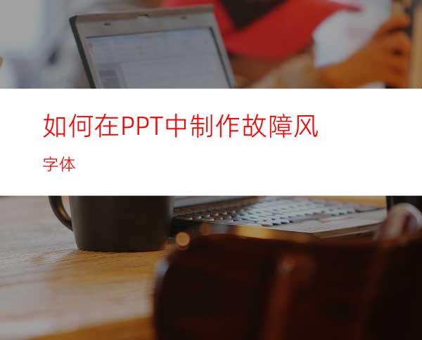 如何在PPT中制作故障风字体