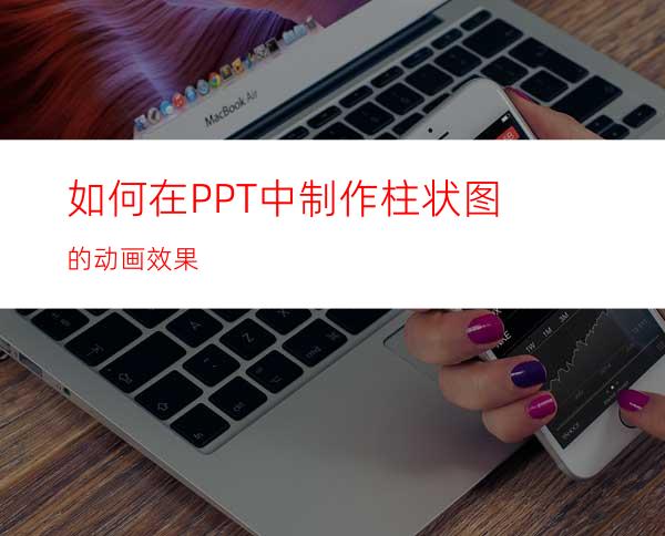 如何在PPT中制作柱状图的动画效果