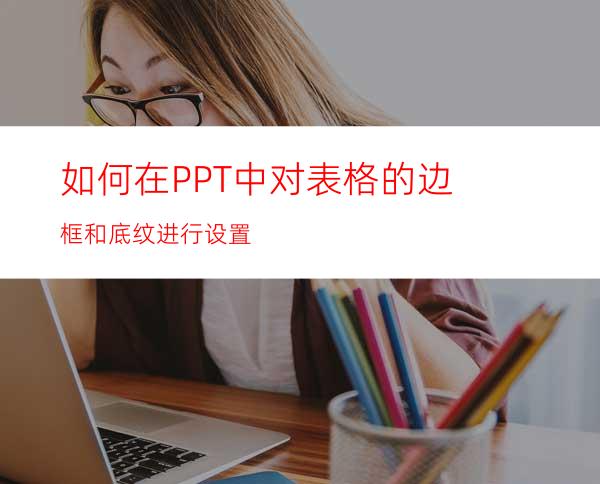 如何在PPT中对表格的边框和底纹进行设置