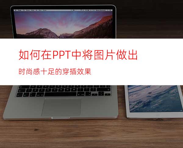 如何在PPT中将图片做出时尚感十足的穿插效果