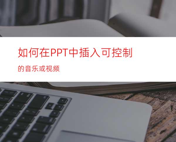 如何在PPT中插入可控制的音乐或视频