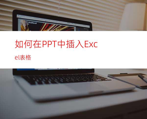 如何在PPT中插入Excel表格