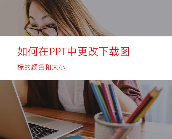 如何在PPT中更改下载图标的颜色和大小