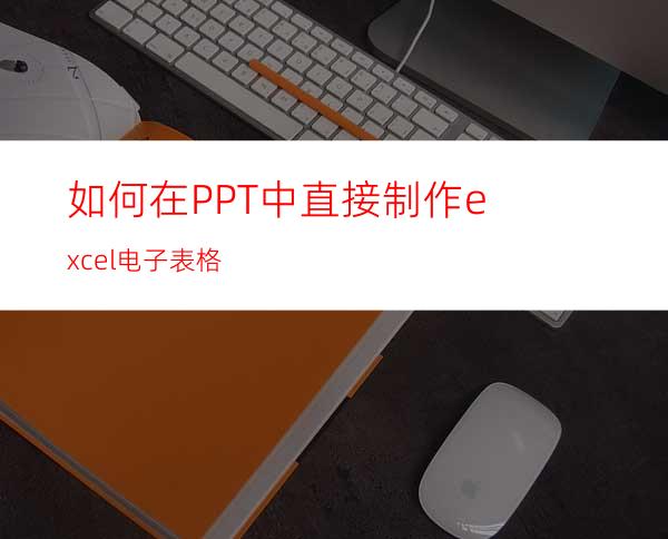 如何在PPT中直接制作excel电子表格