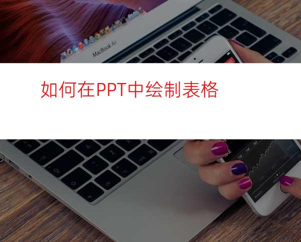 如何在PPT中绘制表格