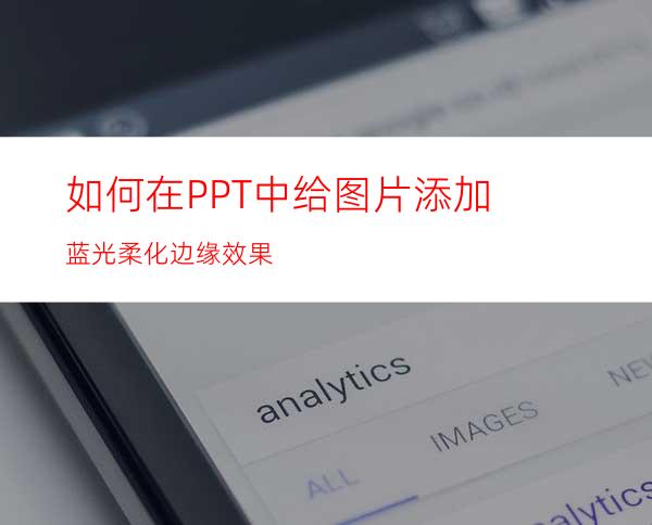 如何在PPT中给图片添加蓝光柔化边缘效果